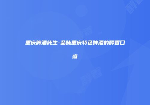 重庆啤酒纯生-品味重庆特色啤酒的醇香口感