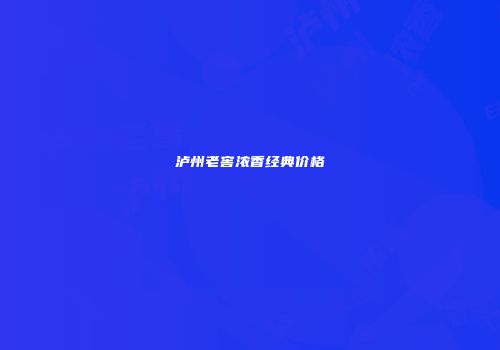 泸州老窖浓香经典价格