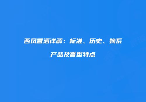 西凤香酒详解：标准、历史、嫡系产品及香型特点