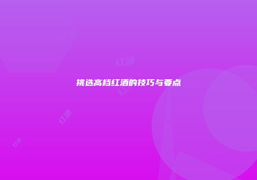 挑选高档红酒的技巧与要点