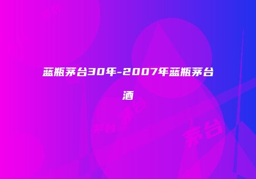 蓝瓶茅台30年-2007年蓝瓶茅台酒