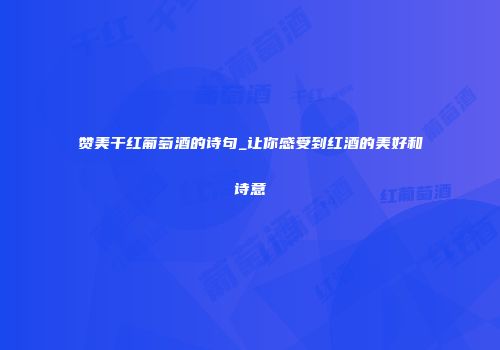 赞美干红葡萄酒的诗句_让你感受到红酒的美好和诗意