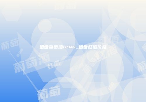留世葡萄酒1246_留世红酒价格