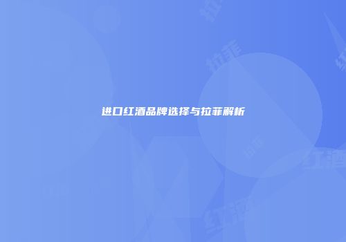 进口红酒品牌选择与拉菲解析