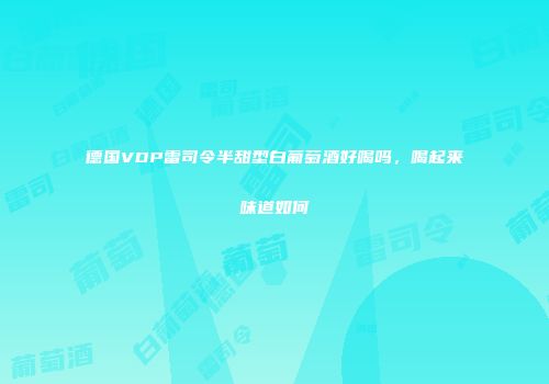德国VDP雷司令半甜型白葡萄酒好喝吗，喝起来味道如何