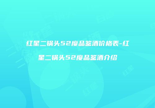 红星二锅头52度品鉴酒价格表-红星二锅头52度品鉴酒介绍