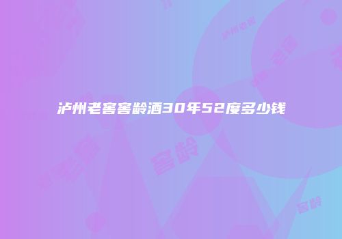 泸州老窖窖龄酒30年52度多少钱