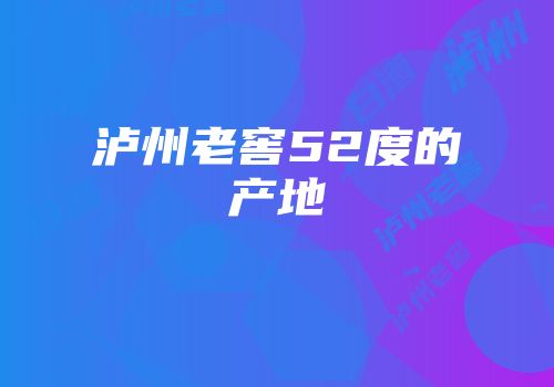 泸州老窖52度的产地