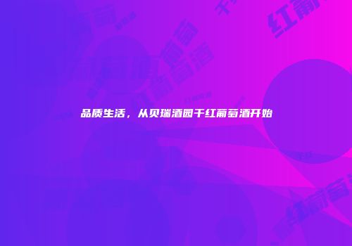品质生活，从贝瑞酒园干红葡萄酒开始