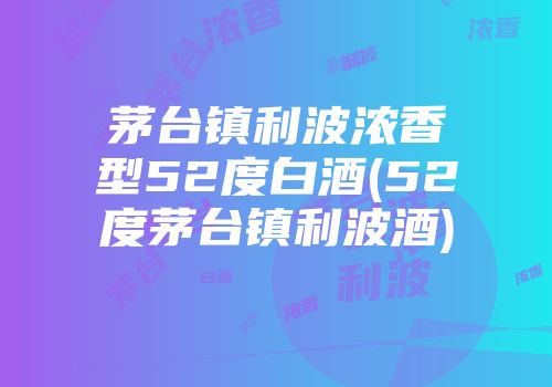 茅台镇利波浓香型52度白酒(52度茅台镇利波酒)