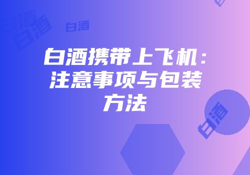 白酒携带上飞机：注意事项与包装方法