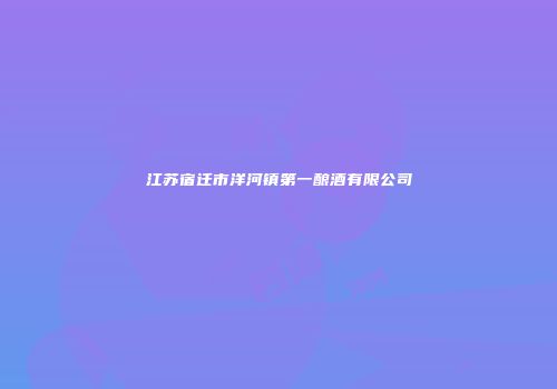 江苏宿迁市洋河镇第一酿酒有限公司