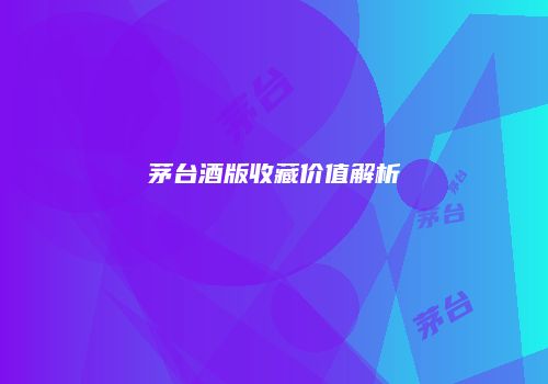 茅台酒版收藏价值解析