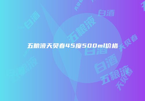 五粮液天贝春45度500ml价格