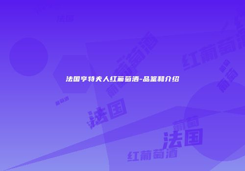 法国亨特夫人红葡萄酒-品鉴和介绍