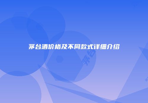 茅台酒价格及不同款式详细介绍