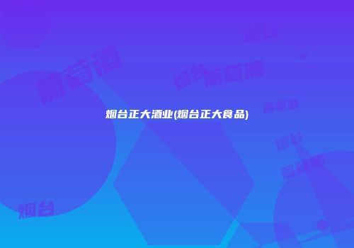 烟台正大酒业(烟台正大食品)