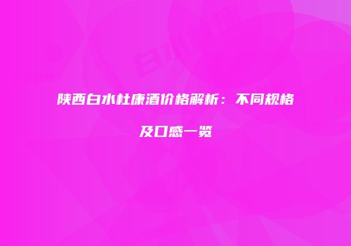 陕西白水杜康酒价格解析：不同规格及口感一览