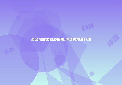 范公浓香型白酒价格,市场价格及介绍