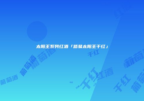 太阳王系列红酒「路易太阳王干红」