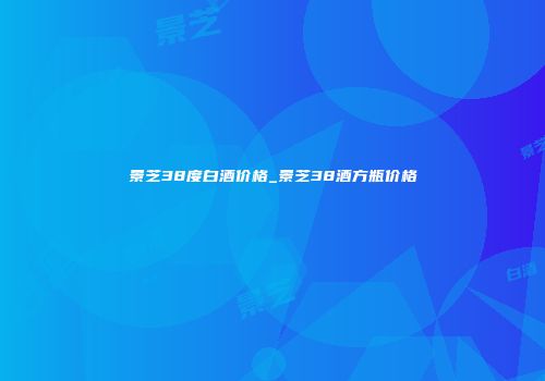 景芝38度白酒价格_景芝38酒方瓶价格