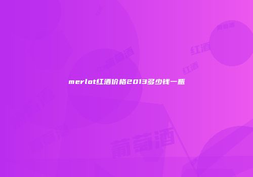 merlot红酒价格2013多少钱一瓶