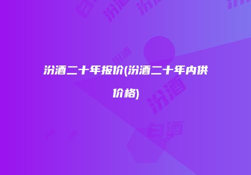 汾酒二十年报价(汾酒二十年内供价格)