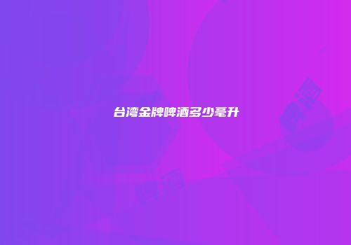 台湾金牌啤酒多少毫升