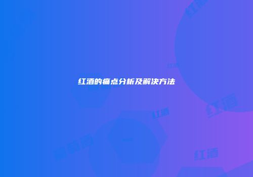 红酒的痛点分析及解决方法