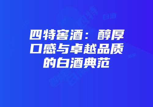 四特窖酒：醇厚口感与卓越品质的白酒典范