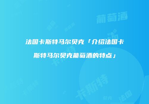 法国卡斯特马尔贝克「介绍法国卡斯特马尔贝克葡萄酒的特点」