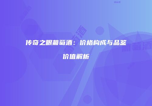 传奇之眼葡萄酒：价格构成与品鉴价值解析
