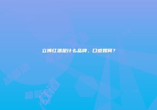 立狮红酒是什么品牌，口感如何？