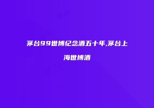茅台99世博纪念酒五十年,茅台上海世博酒