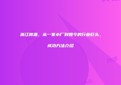 浙江啤酒，从一家小厂到如今的行业巨头，成功方法介绍