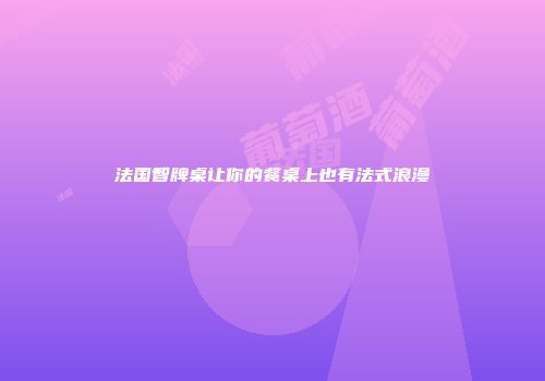 法国智牌桌让你的餐桌上也有法式浪漫