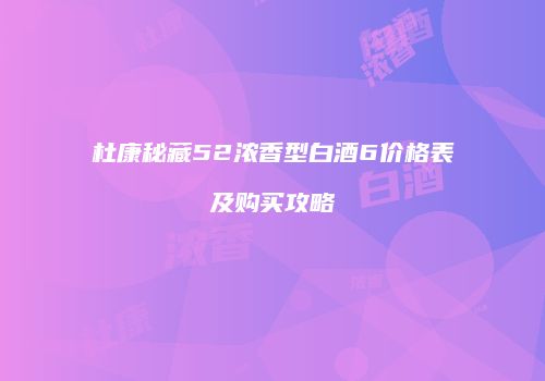 杜康秘藏52浓香型白酒6价格表及购买攻略