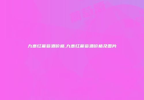 九寨红葡萄酒价格,九寨红葡萄酒价格及图片