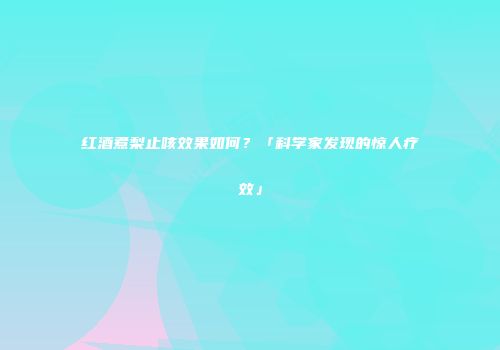红酒煮梨止咳效果如何？「科学家发现的惊人疗效」