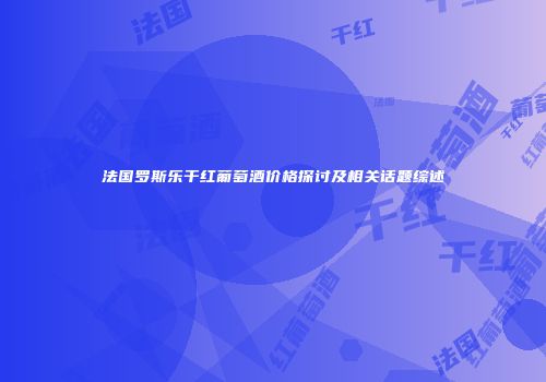 法国罗斯乐干红葡萄酒价格探讨及相关话题综述