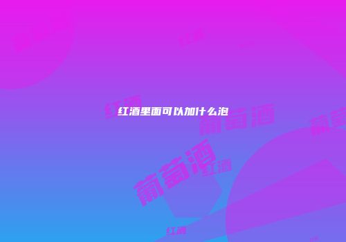 红酒里面可以加什么泡