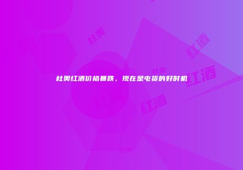 杜奥红酒价格暴跌，现在是屯货的好时机