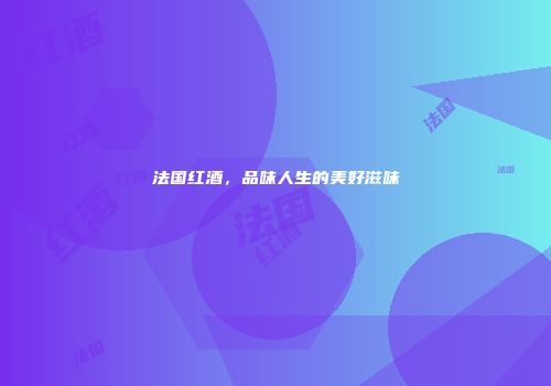 法国红酒，品味人生的美好滋味