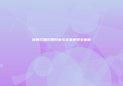 晚间红酒饮用好处与注意事项全解析