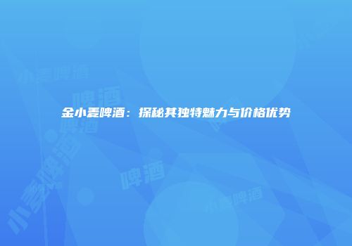 金小麦啤酒：探秘其独特魅力与价格优势