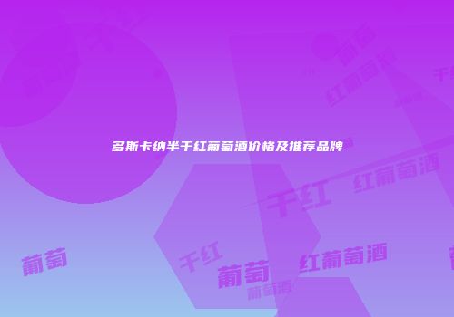 多斯卡纳半干红葡萄酒价格及推荐品牌