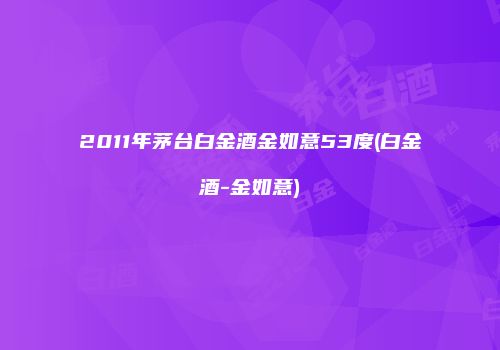 2011年茅台白金酒金如意53度(白金酒-金如意)
