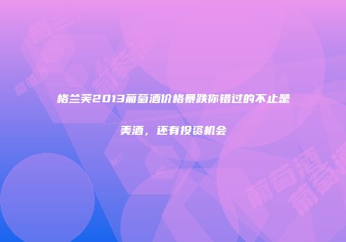 格兰芙2013葡萄酒价格暴跌你错过的不止是美酒，还有投资机会
