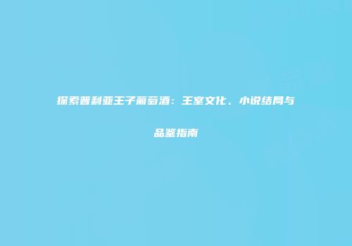探索普利亚王子葡萄酒：王室文化、小说结局与品鉴指南
