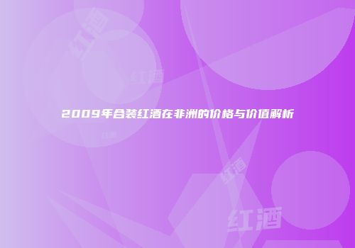 2009年合装红酒在非洲的价格与价值解析